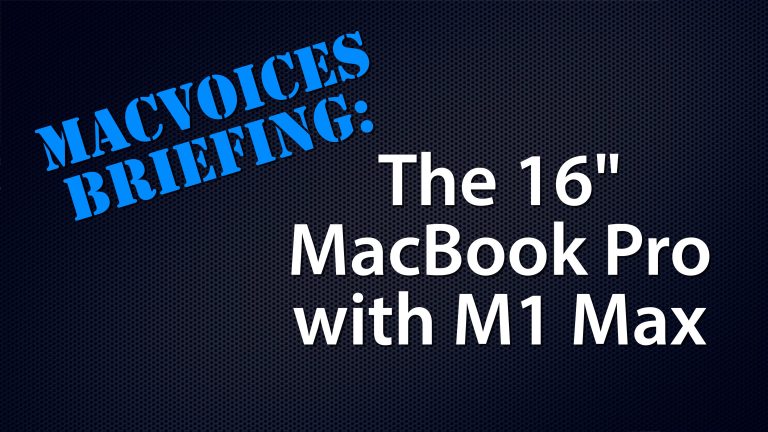 MacVoices #22018 – MacVoices Briefing: The 16″ MacBook Pro with M1 Max