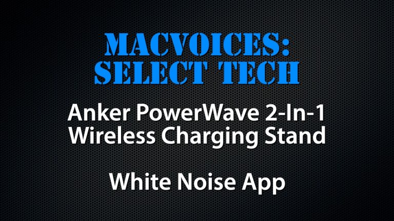 MacVoices #22126: Select Tech – Anker PowerWave 2-In-1 Wireless Charging Stand; White Noise App
